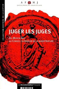 Juger les juges : du Moyen Age au Conseil supérieur de la magistrature