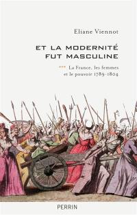La France, les femmes et le pouvoir. Vol. 3. Et la modernité fut masculine : 1789-1804