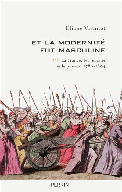 La France, les femmes et le pouvoir. Vol. 3. Et la modernité fut masculine : 1789-1804