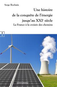 Une histoire de la conquête de l'énergie jusqu'au XXIe siècle : la France à la croisée des chemins
