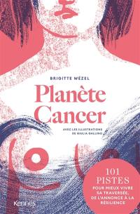 Planète cancer : 101 pistes pour mieux vivre sa traversée, de l'annonce à la résilience