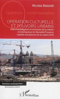 Opération culturelle et pouvoirs urbains : instrumentalisation économique de la culture et luttes autour de Marseille-Provence, capitale européenne de la culture 2013