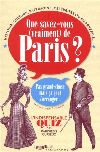 Que savez-vous (vraiment) de Paris ? : pas grand-chose mais ça peut s'arranger... : l'indispensable quiz des Parisiens curieux