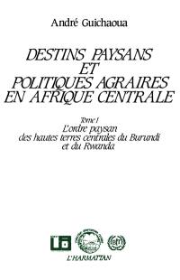 Destins paysans et politiques agraires en Afrique centrale. Vol. 1. L'Ordre paysan des hautes terres centrales du Burundi et du Rwanda