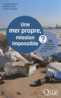 Une mer propre, mission impossible ? : 70 clés pour comprendre les déchets en mer
