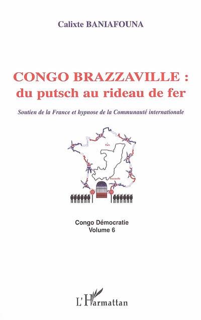 Congo démocratie. Vol. 6. Congo Brazzaville : du putsch au rideau de fer : soutien de la France et hypnose de la communauté internationale