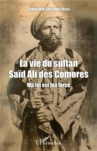 La vie du sultan Saïd Ali des Comores : ma foi est ma force