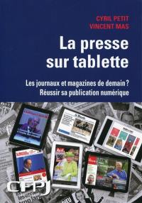 La presse sur tablette : les journaux et magazines de demain ? : réussir sa publication numérique