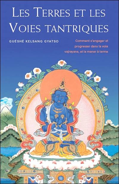 Les terres et les voies tantriques : comment s'engager et progresser dans la voie Vajrayana, et la mener à terme