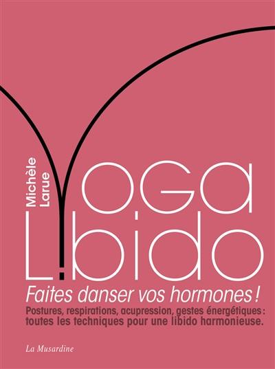 Yoga libido : faites danser vos hormones ! : postures, respirations, acupression, gestes énergétiques, toutes les techniques pour une libido harmonieuse