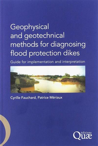 Geophysical and geotechnical methods for diagnosing flood protection dikes : guide for implementation and interpretation