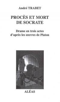 Procès et mort de Socrate : drame en trois actes d'après les oeuvres de Platon (Apologie, Criton, Phedon)