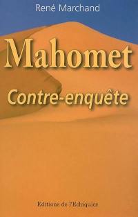 Mahomet : contre-enquête : un despote contemporain, une biographie officielle truquée, quatorze siècles de désinformation