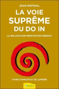 La voie suprême du do in : la relaxation-méditation debout : vivre d'amour et de lumière