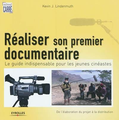 Réaliser son premier documentaire : le guide indispensable pour les jeunes cinéastes : de l'élaboration du projet à la distribution