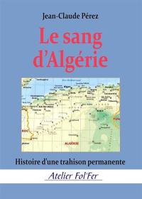 Le sang d'Algérie : histoire d'une trahison permanente