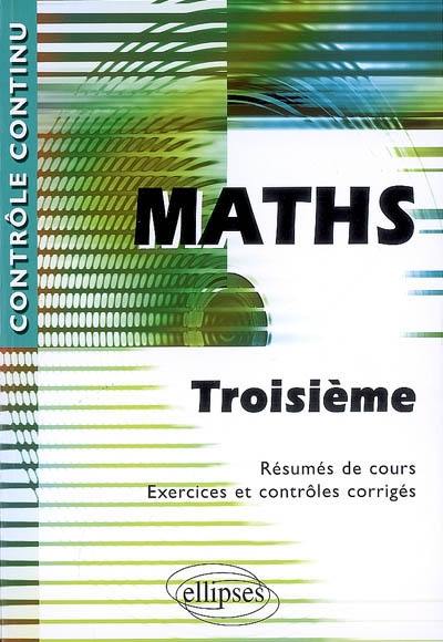 Maths, troisième : résumés de cours, exercices et contrôles corrigés
