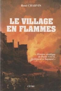 Le Village en flammes : histoire véridique de Pierre Vaux, instituteur et bagnard