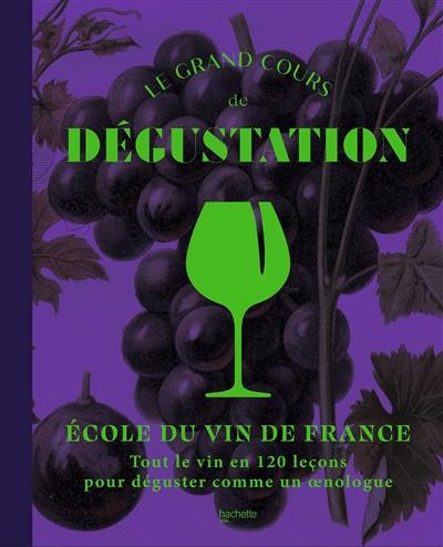 Le grand cours de dégustation : tout le vin en 120 leçons pour déguster comme un oenologue