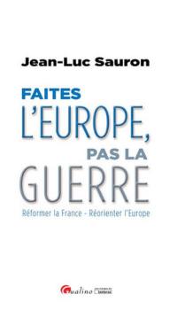 Faites l'Europe, pas la guerre : réformer la France, réorienter l'Europe