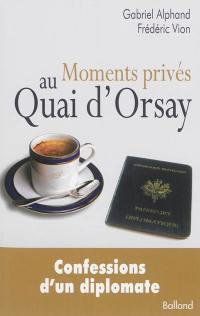 Moments privés au quai d'Orsay : ou quinze années autour du monde, au service du Ministère des affaires étrangères, passés à éteindre les incendies...