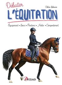Débuter l'équitation : équipement, soins, positions, aides, comportement