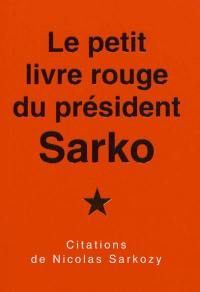 Le petit livre rouge du président Sarko : citations de Nicolas Sarkozy