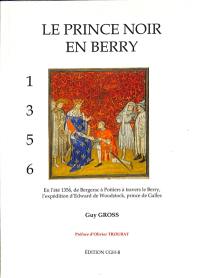 Le prince noir en Berry, 1356 : en l'été 1956, de Bergerac à Poitiers à travers le Berry, l'expédition d'Edward de Woodstock, prince de Galles : idées reçues, certitudes et probabilités