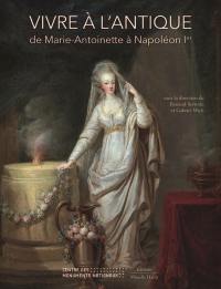 Vivre à l'Antique : de Marie-Antoinette à Napoléon Ier