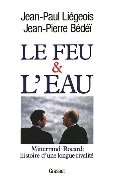 Le feu et l'eau : Mitterrand-Rocard, histoire d'une longue rivalité