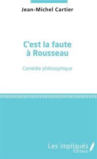 C'est la faute à Rousseau : comédie philosophique