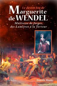 Le destin fou de Marguerite de Wendel : maîtresse de forges, des Lumières à la Terreur