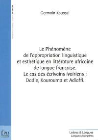 Le phénomène de l'appropriation linguistique et esthétique en littérature africaine de langue française : le cas des écrivains ivoiriens : Dadie, Kourouma et Adiaffi