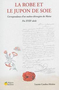 La robe et le jupon de soie : correspondance d'un maître-chirurgien du Maine : fin XVIIIe siècle