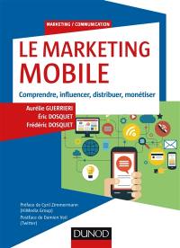 Le marketing mobile : comprendre, influencer, distribuer, monétiser