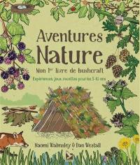 Aventures nature : mon 1er livre de bushcraft : expériences, jeux, recettes pour les 5-10 ans