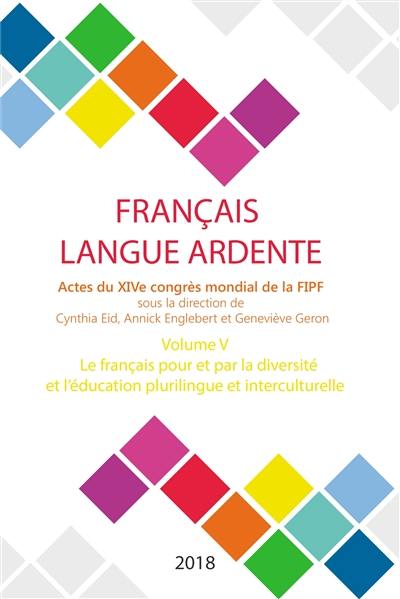 Français langue ardente : actes du XIVe congrès mondial de la FIPF. Vol. 5. Le français pour et par la diversité et l'éducation plurilingue et interculurelle