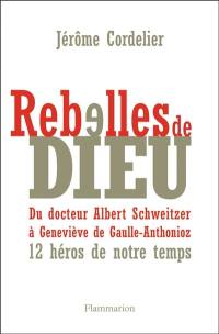Rebelles de Dieu : du docteur Albert Schweitzer à Geneviève de Gaulle-Anthonioz : 12 héros de notre temps