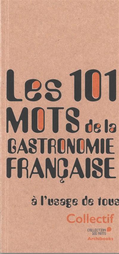 Les 101 mots de la gastronomie française : à l'usage de tous