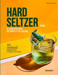 Hard seltzers : de l'eau pétillante, des fruits et 4 % d'alcool : 50 cocktails rafraichissants à réaliser à la maison