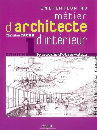 Initiation au métier d'architecte d'intérieur. Vol. 1. Le croquis d'observation