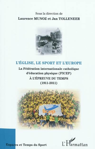 L'Eglise, le sport et l'Europe : la Fédération internationale catholique d'éducation physique (FICEP) à l'épreuve du temps, 1911-2011