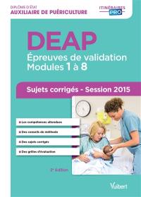 DEAP, diplôme d'Etat auxiliaire de puériculture : épreuves de validation, modules 1 à 8 : sujets corrigés, session 2015