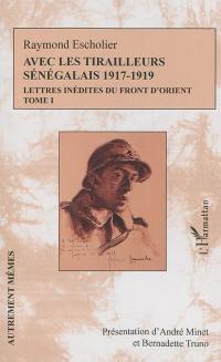 Avec les tirailleurs sénégalais, 1917-1919 : lettres inédites du front d'Orient. Vol. 1. Juin 1917-avril 1918