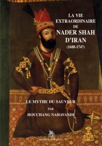 La vie extraordinaire de Nader Shah d'Iran (1688-1747) : le mythe du sauveur