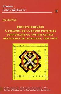 Etre syndiqué(e) à l'ombre de la croix potencée : corporatisme, syndicalisme, résistance en Autriche, 1934-1938