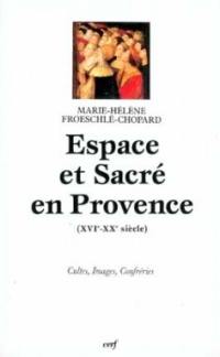 Espace et sacré en Provence : XVIe-XXe siècle : cultes, images, confréries