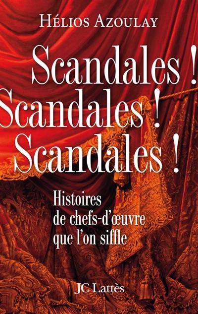 Scandales ! scandales ! scandales ! : histoires de chefs-d'oeuvre que l'on siffle
