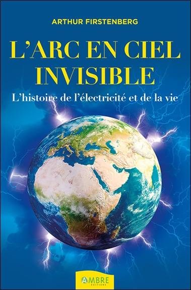 L'arc-en-ciel invisible : l'histoire de l'électricité et de la vie