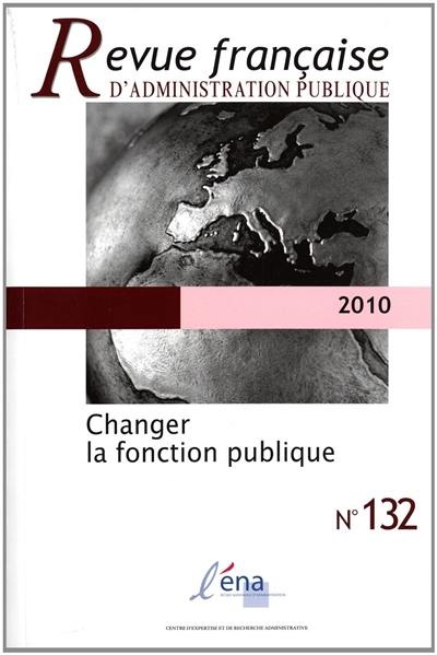 Revue française d'administration publique, n° 132. Changer la fonction publique